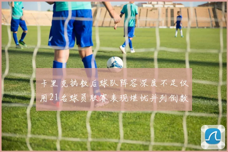 卡里克执教后球队阵容深度不足仅用21名球员联赛表现堪忧并列倒数第一