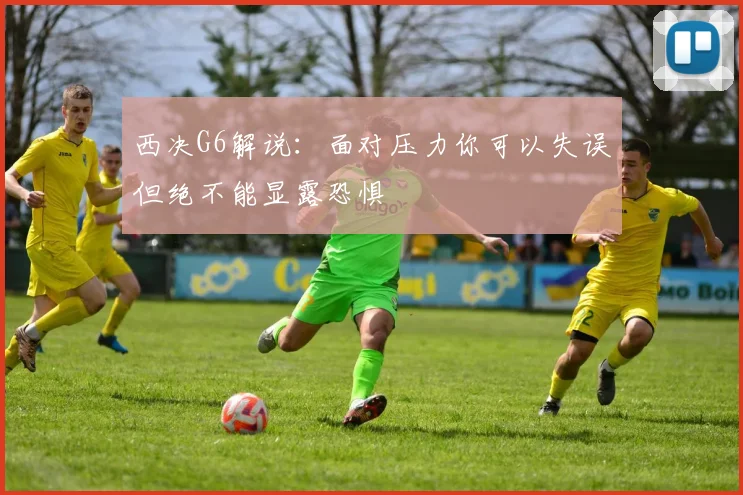 西决G6解说：面对压力你可以失误但绝不能显露恐惧