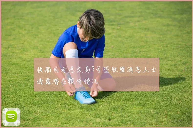 快船或考虑交易5号签联盟消息人士透露潜在报价情况