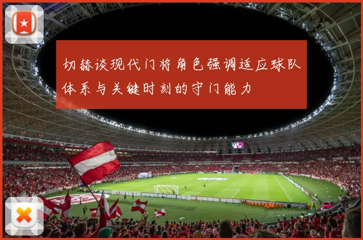 切赫谈现代门将角色强调适应球队体系与关键时刻的守门能力