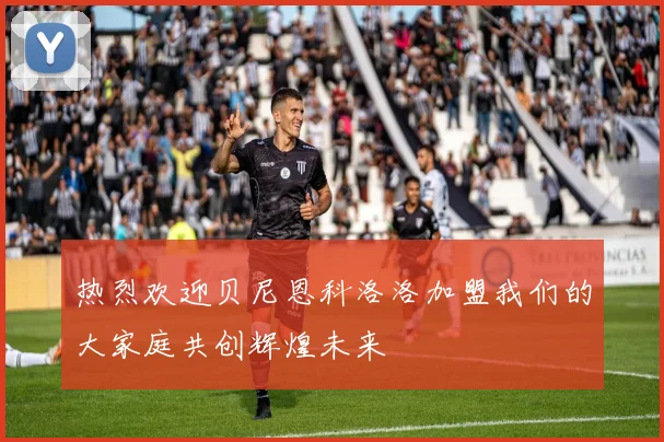 热烈欢迎贝尼恩科洛洛加盟我们的大家庭共创辉煌未来