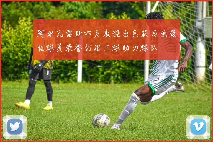 阿尔瓦雷斯四月表现出色获马竞最佳球员荣誉打进三球助力球队