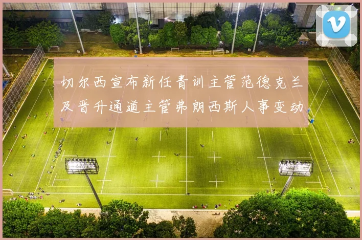 切尔西宣布新任青训主管范德克兰及晋升通道主管弗朗西斯人事变动