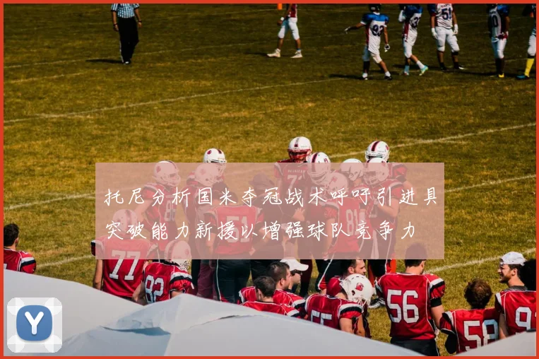 托尼分析国米夺冠战术呼吁引进具突破能力新援以增强球队竞争力