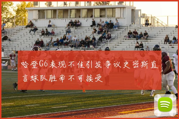 哈登G6表现不佳引发争议史密斯直言球队胜率不可接受
