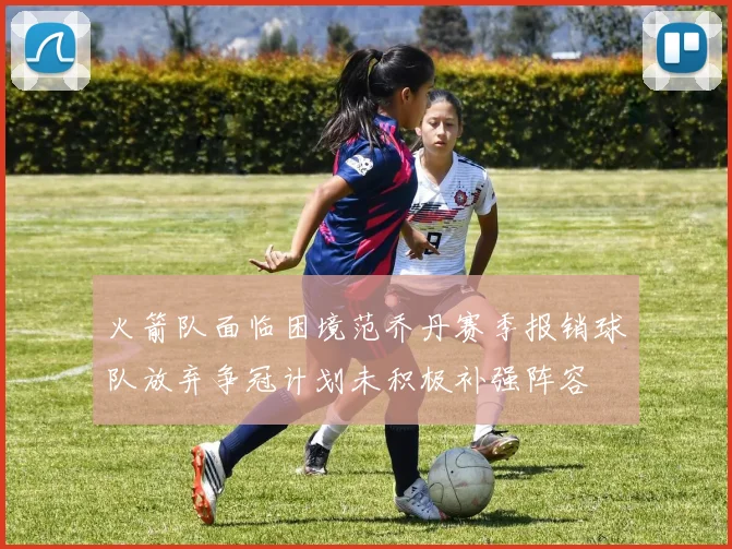 火箭队面临困境范乔丹赛季报销球队放弃争冠计划未积极补强阵容