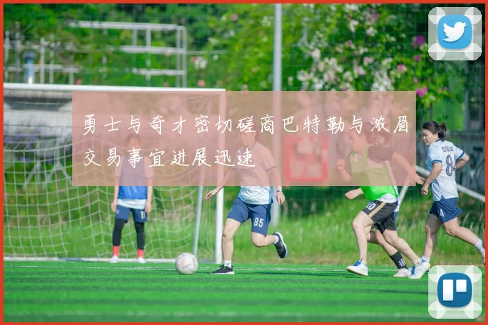 勇士与奇才密切磋商巴特勒与浓眉交易事宜进展迅速