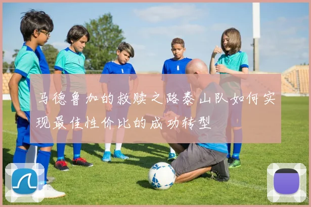 马德鲁加的救赎之路泰山队如何实现最佳性价比的成功转型