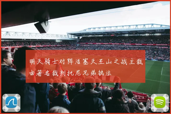 明天骑士对阵活塞天王山之战主裁由著名裁判托尼兄弟执法