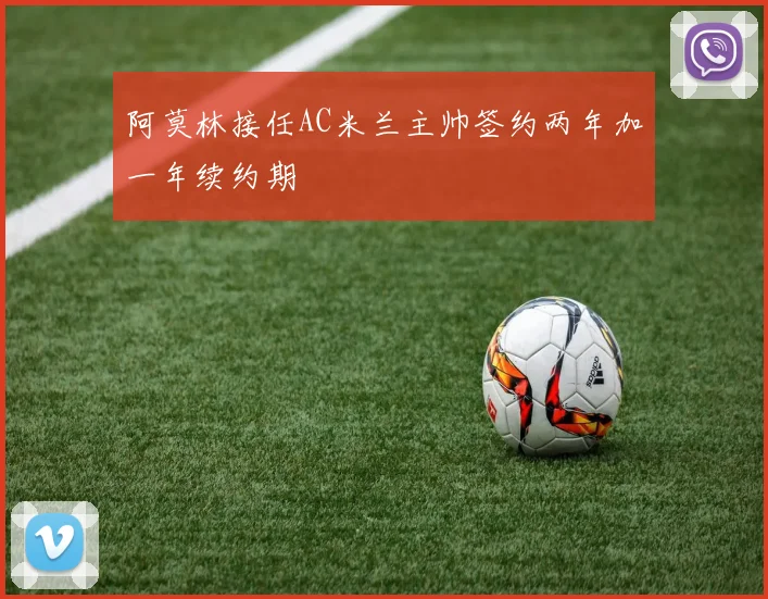 阿莫林接任AC米兰主帅签约两年加一年续约期