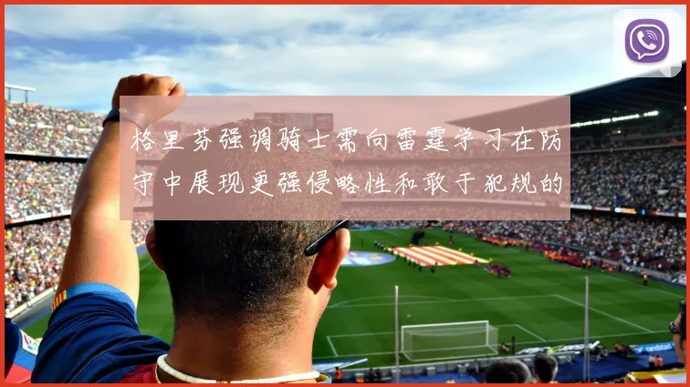 格里芬强调骑士需向雷霆学习在防守中展现更强侵略性和敢于犯规的态度